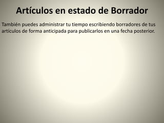 Artículos en estado de Borrador
También puedes administrar tu tiempo escribiendo borradores de tus
artículos de forma anticipada para publicarlos en una fecha posterior.
 