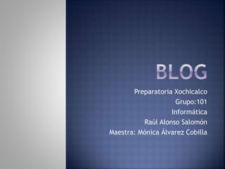 Preparatoria Xochicalco
Grupo:101
Informática
Raúl Alonso Salomón
Maestra: Mónica Álvarez Cobilla
 