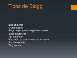 Tipos de Blogg
Blog personal
Microblogging
Blogs corporativos y organizacionales
Blogs educativos
Por el género
Por el tipo de medios de comunicación
Por el dispositivo
Blog inversa
 
