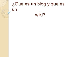 ¿Que es un blog y que es
un
          wiki?
 