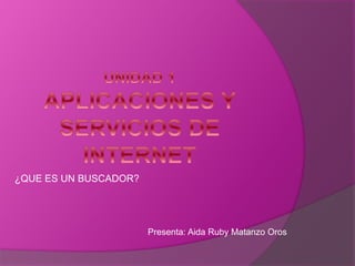 ¿QUE ES UN BUSCADOR?
Presenta: Aida Ruby Matanzo Oros
 