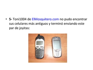5-  Toni1004 de  ElMosquitero.com  no pudo encontrar sus celulares más antiguos y terminó enviando este par de joyitas: 