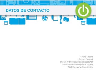 Cecilia Carrillo
Gerente General
Cluster de Electrodomésticos (CLELAC)
Email: cecilia.carrillo@clelac.org.mx
Website: www.clelac.org.mx
DATOS DE CONTACTO
 
