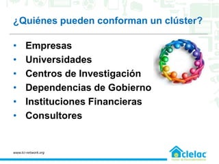 ¿Quiénes pueden conforman un clúster?
• Empresas
• Universidades
• Centros de Investigación
• Dependencias de Gobierno
• Instituciones Financieras
• Consultores
www.tci-network.org
 