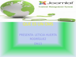 QUE ES UN CMS

PRESENTA: LETICIA HUERTA
      RODRÍGUEZ
         DN13
 