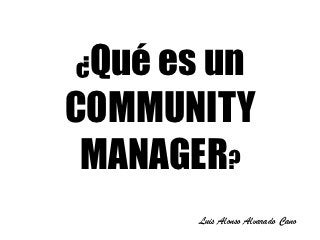 ¿Qué es un
COMMUNITY
 MANAGER?
       Luis Alonso Alvarado Cano
 