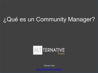 ¿Qué es un Community Manager?
www.alternative-studio.tk
Conoce mas:
 