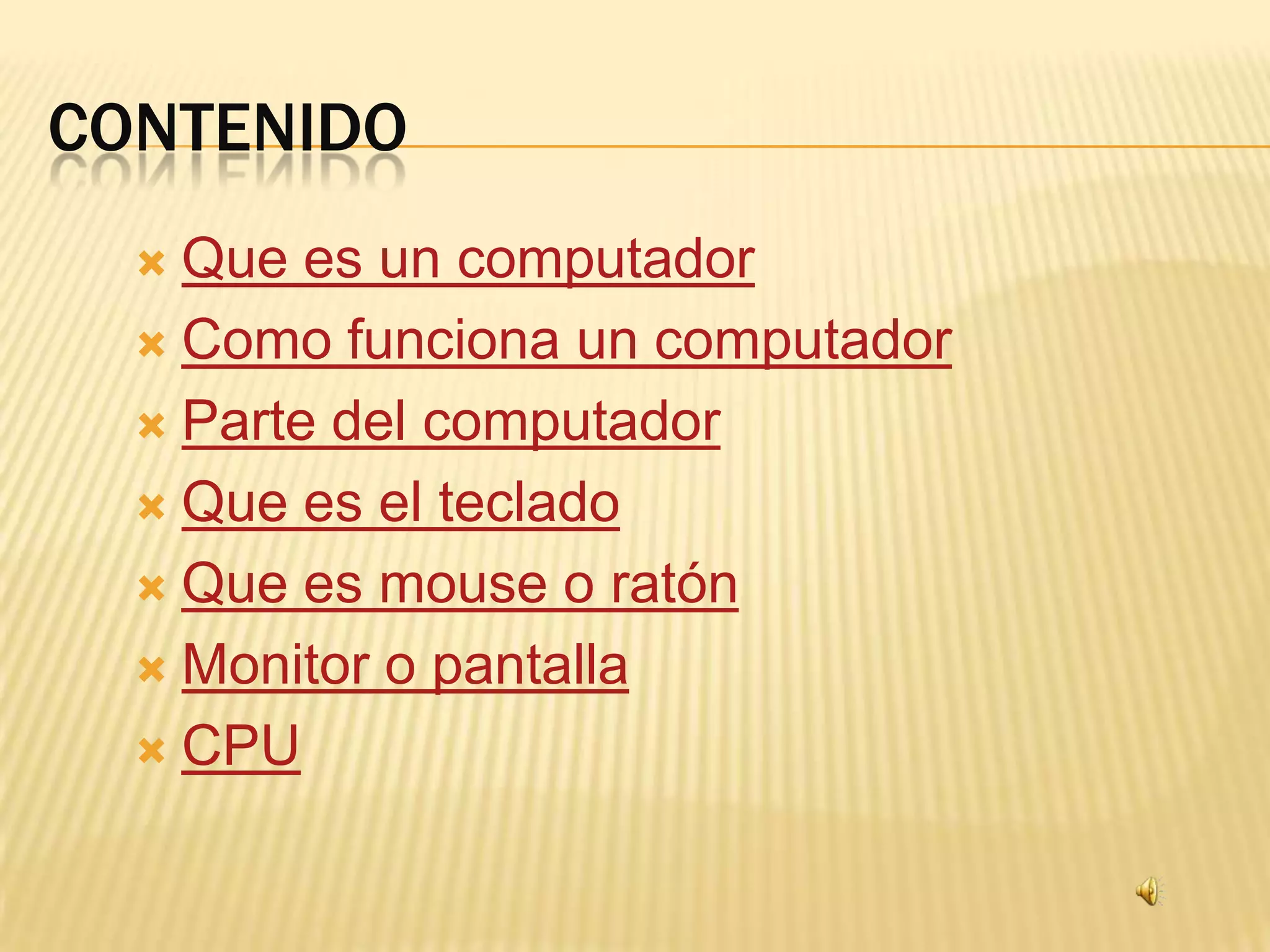 CONTENIDO
   Que es un computador
   Como funciona un computador

   Parte del computador

   Que es el teclado

   Que es mouse o ratón

   Monitor o pantalla

   CPU
 