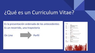 ¿Qué es un Curriculum Vitae?
Es la presentación ordenada de los antecedentes
Es un recorrido, una trayectoria
On Line Perfil
 