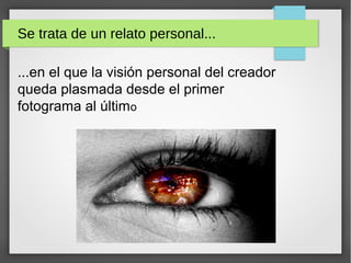 Se trata de un relato personal...
...en el que la visión personal del creador
queda plasmada desde el primer
fotograma al último
 