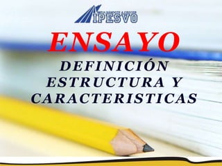 ENSAYO
DEFINICIÓN
ESTRUCTURA Y
CARACTERISTICAS
 