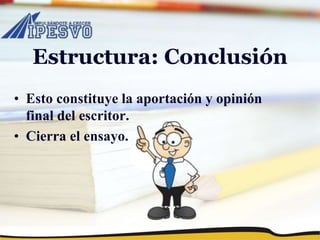 Estructura: Conclusión
• Esto constituye la aportación y opinión
final del escritor.
• Cierra el ensayo.
 
