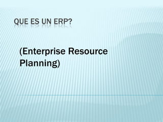 QUE ES UN ERP?
(Enterprise Resource
Planning)
 