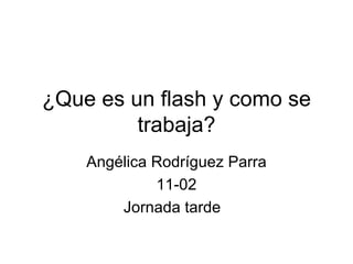 ¿Que es un flash y como se trabaja? Angélica Rodríguez Parra 11-02 Jornada tarde  
