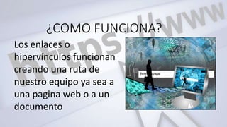 ¿COMO FUNCIONA?
Los enlaces o
hipervínculos funcionan
creando una ruta de
nuestro equipo ya sea a
una pagina web o a un
documento
 