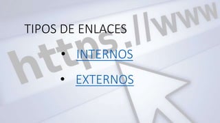 TIPOS DE ENLACES
• INTERNOS
• EXTERNOS
 