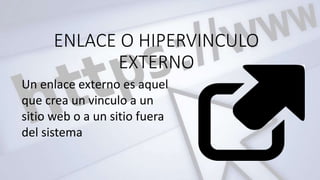 ENLACE O HIPERVINCULO
EXTERNO
Un enlace externo es aquel
que crea un vinculo a un
sitio web o a un sitio fuera
del sistema
 