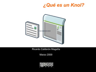 ¿Qué es un Knol?




Ricardo Calderón Magaña

      Marzo 2009
 