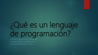 ¿Qué es un lenguaje
de programación?SOBREVILLA MORENO EIDEN ARMANDO
SALDAÑA ESPINOZA MARIANA SUGEY
LUCAS MARTINEZ JESUS ANTONIO
 