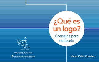 ¿Qué es
un logo?
Consejos para
realizarlo
www.gatoazulcr.com
Karen Fallas CorralesGatoAzul Comunicacion
 
