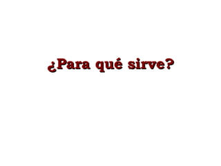 ¿Para qué sirve? 