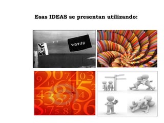 Esas IDEAS se presentan utilizando: 