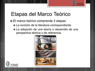 Etapas del Marco Teórico
 El marco teórico comprende 2 etapas
 La revisión de la literatura correspondiente
 La adopción de una teoría o desarrollo de una
perspectiva teórica o de referencia.
 
