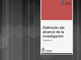 Definición del
alcance de la
investigación
Capitulo 5
 
