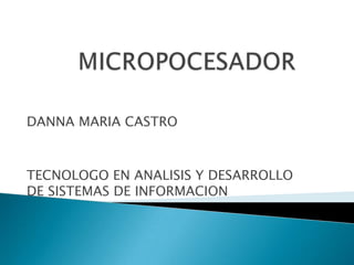 MICROPOCESADOR DANNA MARIA CASTRO TECNOLOGO EN ANALISIS Y DESARROLLO DE SISTEMAS DE INFORMACION 