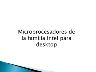Microprocesadores de la familia Intel para desktop  ,[object Object]