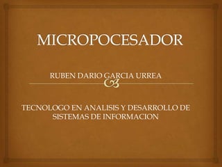 MICROPOCESADOR RUBEN DARIO GARCIA URREA TECNOLOGO EN ANALISIS Y DESARROLLO DE SISTEMAS DE INFORMACION 