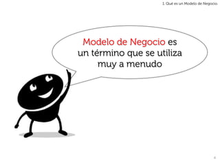 1. Qué es un Modelo de Negocio.




 Modelo de Negocio es
un término que se utiliza
     muy a menudo




                                                4	
  
 