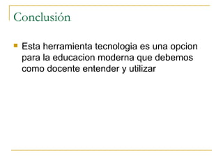 Conclusión Esta herramienta tecnologia es una opcion para la educacion moderna que debemos como docente entender y utilizar 