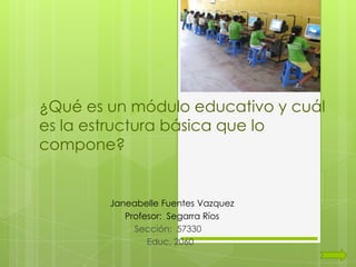 ¿Qué es un módulo educativo y cuál
es la estructura básica que lo
compone?


        Janeabelle Fuentes Vazquez
           Profesor: Segarra Ríos
             Sección: 57330
                Educ. 2060
 