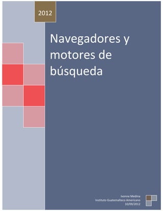 2012


   Navegadores y
   motores de
   búsqueda




                             Ivonne Medina
          Instituto Guatemalteco Americano
                                10/09/2012
 
