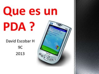 David Escobar H
9C
2013
Que es un
PDA ?
 