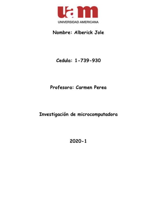 Nombre: Alberick Jole
Cedula: 1-739-930
Profesora: Carmen Perea
Investigación de microcomputadora
2020-1
 