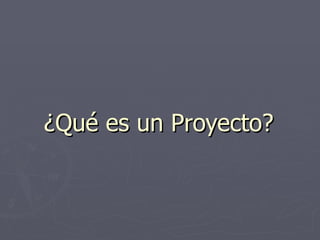 ¿Qué es un Proyecto?  