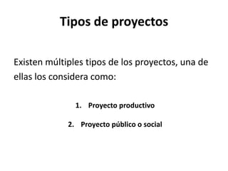 Tipos de proyectos

Existen múltiples tipos de los proyectos, una de
ellas los considera como:

               1. Proyecto productivo

             2. Proyecto público o social
 