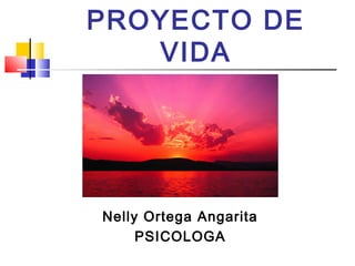 PROYECTO DE
VIDA
Nelly Ortega Angarita
PSICOLOGA
 