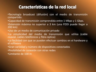 Características de la red localTecnología broadcast (difusión) con el medio de transmisión compartido.