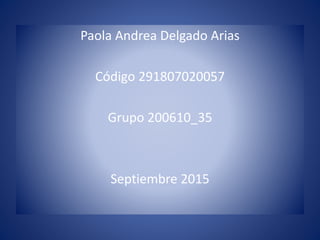 Paola Andrea Delgado Arias
Código 291807020057
Grupo 200610_35
Septiembre 2015
 