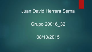 Juan David Herrera Serna
Grupo 20016_32
08/10/2015
 