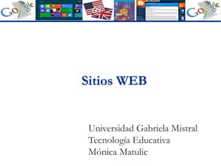 Sitios WEB


 Universidad Gabriela Mistral
 Tecnología Educativa
 Mónica Matulic
 