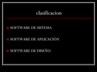 clasificacion SOFTWARE DE SISTEMA SOFTWARE DE APLICACIÓN SOFTWARE DE DISEÑO 
