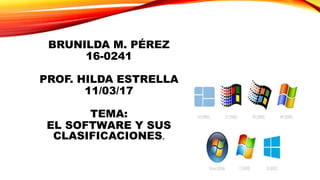BRUNILDA M. PÉREZ
16-0241
PROF. HILDA ESTRELLA
11/03/17
TEMA:
EL SOFTWARE Y SUS
CLASIFICACIONES.
 
