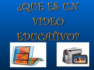 ¿QUE ES UN VIDEO EDUCATIVO? 