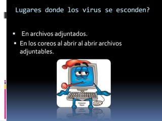 Lugares donde los virus se esconden?En archivos adjuntados.En los coreos al abrir al abrir archivos                             adjuntables.