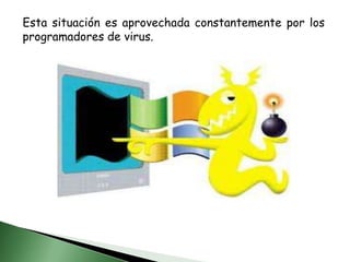 Esta situación es aprovechada constantemente por los programadores de virus.