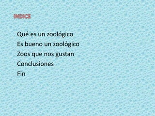 Qué es un zoológico
Es bueno un zoológico
Zoos que nos gustan
Conclusiones
Fin